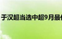 于汉超当选中超9月最佳球员 到底什么情况嘞