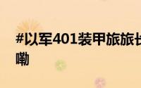 #以军401装甲旅旅长被打死# 到底什么情况嘞