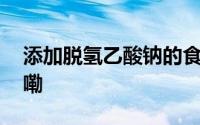添加脱氢乙酸钠的食品有害吗 到底什么情况嘞
