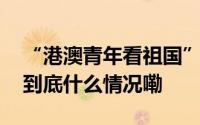 “港澳青年看祖国”澳门青年代表走进重庆 到底什么情况嘞