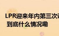 LPR迎来年内第三次调整！将会影响你的房贷 到底什么情况嘞