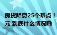 房贷降息25个基点！百万房贷月供或少还132元 到底什么情况嘞