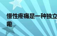 慢性疼痛是一种独立疾病医生 到底什么情况嘞