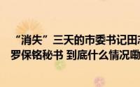 “消失”三天的市委书记田志强任上落马住所也被搜查曾任罗保铭秘书 到底什么情况嘞