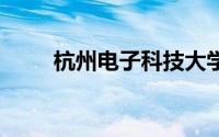 杭州电子科技大学 到底什么情况嘞