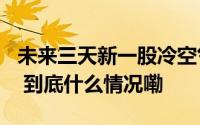 未来三天新一股冷空气来袭 局地降温将超8℃ 到底什么情况嘞