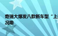 奇瑞大爆发八款新车型“上架”油车/电车都有 到底什么情况嘞