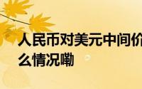 人民币对美元中间价调升292个基点 到底什么情况嘞