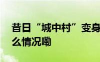 昔日“城中村”变身江南“新天地” 到底什么情况嘞