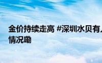 金价持续走高 #深圳水贝有人拖行李箱来买黄金# 到底什么情况嘞