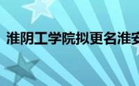 淮阴工学院拟更名淮安大学 到底什么情况嘞