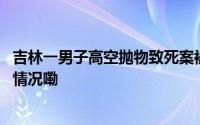 吉林一男子高空抛物致死案被核准死刑被害人家属 到底什么情况嘞