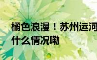 橘色浪漫！苏州运河橘色日落静谧温柔 到底什么情况嘞