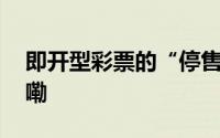 即开型彩票的“停售与销毁” 到底什么情况嘞