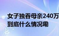 女子独吞母亲240万征收补偿款被法院搜出 到底什么情况嘞
