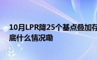 10月LPR降25个基点叠加存量房贷利率调整能省多少钱 到底什么情况嘞