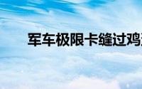 军车极限卡缝过鸡蛋 到底什么情况嘞