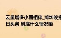 云量增多小雨相伴_潍坊晚报_2024年10月21日_微头条-今日头条 到底什么情况嘞