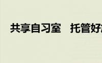 共享自习室   托管好放心 到底什么情况嘞