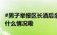#男子举报区长酒后亲吻搂抱其妻# 纪委 到底什么情况嘞