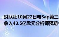 财联社10月22日电Sap第三财季非国际财务报告准则云服务收入43.5亿欧元分析师预期43.6亿欧元 到底什么情况嘞