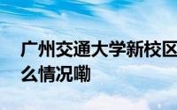 广州交通大学新校区即将启动建设！ 到底什么情况嘞