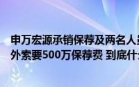 申万宏源承销保荐及两名人员被出具警示函曾被企业举报额外索要500万保荐费 到底什么情况嘞