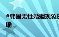 #韩国无性婚姻现象日益普遍# 到底什么情况嘞