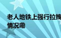 老人地铁上强行拉拽孕妇要求让座 到底什么情况嘞