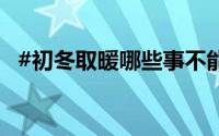 #初冬取暖哪些事不能做# 到底什么情况嘞