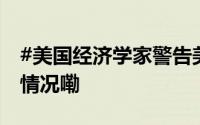 #美国经济学家警告美股可能崩盘# 到底什么情况嘞
