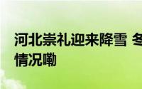 河北崇礼迎来降雪 冬日氛围感十足 到底什么情况嘞
