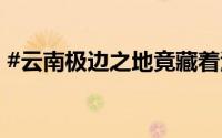 #云南极边之地竟藏着江南# 到底什么情况嘞