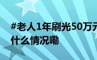 #老人1年刷光50万元养老金打赏主播# 到底什么情况嘞