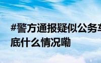 #警方通报疑似公务车半夜在马路上漂移# 到底什么情况嘞