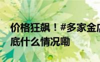 价格狂飙！#多家金店品牌纷纷闭店#网友 到底什么情况嘞