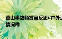 登山事故频发当反思#户外运动绝不是盲目冒险# 到底什么情况嘞