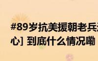#89岁抗美援朝老兵迷路民警2次送回#致敬[心] 到底什么情况嘞