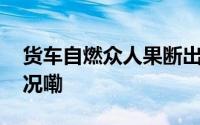 货车自燃众人果断出手接力灭火 到底什么情况嘞