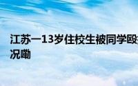 江苏一13岁住校生被同学殴打致颅内出血  警方 到底什么情况嘞