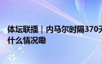 体坛联播｜内马尔时隔370天重返赛场刘丁硕退出国乒 到底什么情况嘞