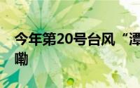 今年第20号台风“潭美”生成 到底什么情况嘞
