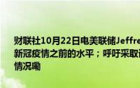 财联社10月22日电美联储Jeffrey Schmid表示利率可能会显著地高于新冠疫情之前的水平；呼吁采取谨慎、渐进和审慎的降息策略 到底什么情况嘞
