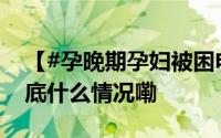 【#孕晚期孕妇被困电梯119拆门解救#】 到底什么情况嘞