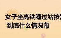 女子坐高铁睡过站按紧急制动按钮要下车警方 到底什么情况嘞