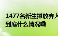 1477名新生拟放弃入学？涉事高校最新回应 到底什么情况嘞