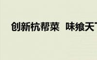 创新杭帮菜  味飨天下客 到底什么情况嘞