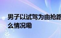 男子以试驾为由抢路虎逃窜300公里 到底什么情况嘞