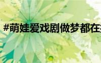 #萌娃爱戏剧做梦都在打鼓# 到底什么情况嘞