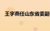 王宇燕任山东省委副书记 到底什么情况嘞